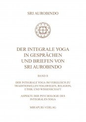 Der Integrale Yoga in Gesprächen und Briefen von Sri Aurobindo – Band II: Der Integrale Yoga im Vergleich zu traditionellen Yogawegen, Religion, Ethik und Wissenschaft, Aspekte der Psychologie des Integralen Yoga